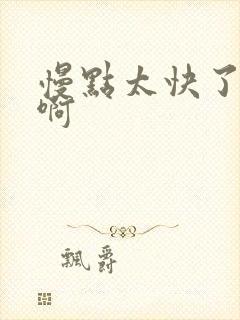 慢点太快了啊啊啊