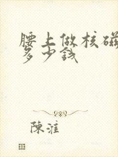 腰上做核磁共振多少钱