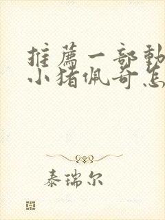 推荐一部动画片小猪佩奇怎么写