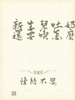 新生儿吐奶之后还要吃怎么办