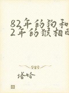 82年的狗和92年的猴相配吗