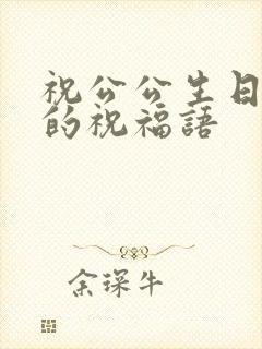 祝公公生日快乐的祝福语