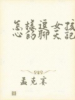 怎样逗女孩子开心的聊天记录