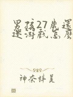 男孩27岁还沉迷游戏怎么办