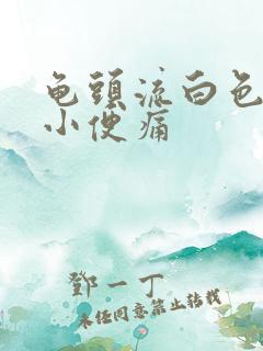 龟头流白色浓液小便痛