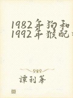 1982年狗和1992年猴配对好不好