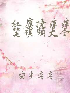 红尘挠痒痒的搞笑视频大全