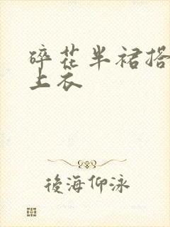 碎花半裙搭什么上衣