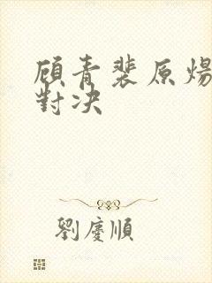 顾青裴原炀针锋对决