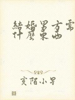 结婚男方需要买什么东西