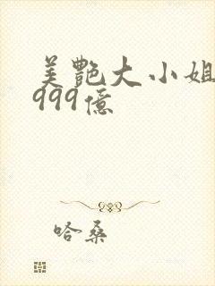 美艳大小姐她有999亿