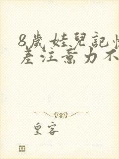 8岁娃儿记忆力差注意力不集中