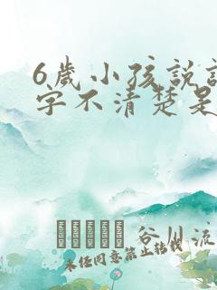 6岁小孩说话吐字不清楚是什么原因导致的