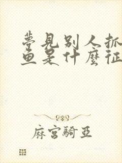 梦见别人抓很多鱼是什么征兆