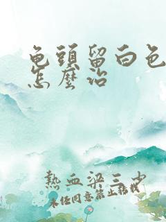 龟头留白色脓液怎么治