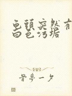 龟头突然有很多白色污垢