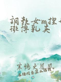 调教女m捏奶头微博乳夹