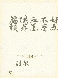 脑供血不好头晕头疼怎么办