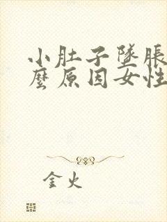 小肚子坠胀是什么原因女性