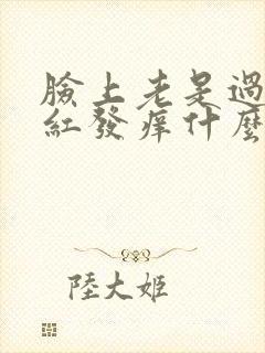 脸上老是过敏发红发痒什么原因