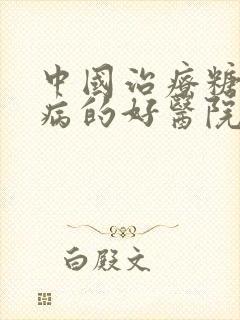 中国治疗糖尿肾病的好医院