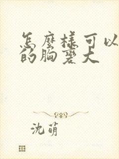 怎么样可以女人的胸变大