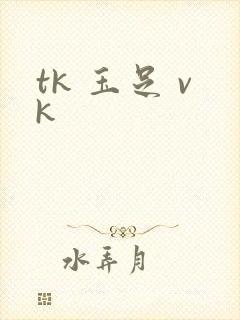 tk 玉足 vk