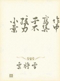 小孩子写作业注意力不集中怎么解决