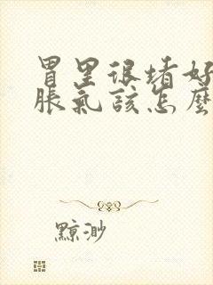 胃里很堵好像有胀气该怎么办