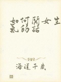 如何哄女生不生气的话