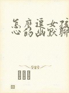 怎么逗女孩子开心的幽默聊天句子