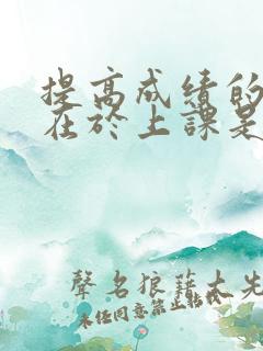 提高成绩的关键在于上课是否认真听讲