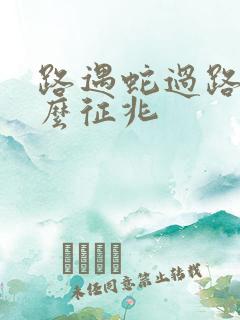 路遇蛇过路是什么征兆