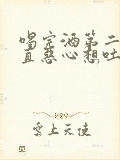 喝完酒第二天一直恶心想吐怎么办