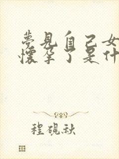 梦见自己女朋友怀孕了是什么预兆