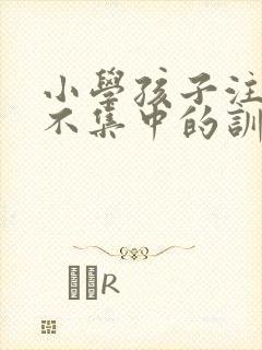 小学孩子注意力不集中的训练方法