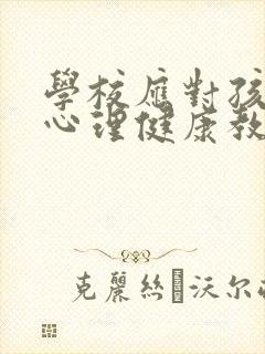 学校应对孩子的心理健康教育