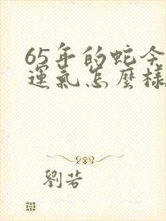 65年的蛇今年运气怎么样