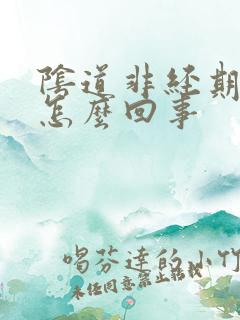 阴道非经期有血怎么回事