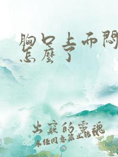 胸口上面闷堵是怎么了