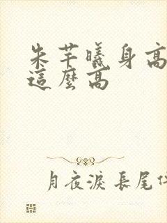 朱芊曦身高为啥这么高