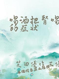 喝酒把肾喝坏了的症状