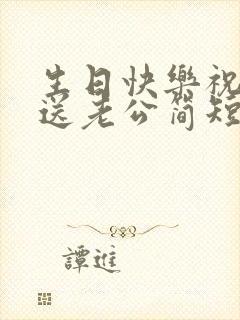 生日快乐祝福语送老公简短