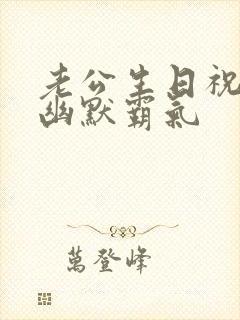 老公生日祝福语幽默霸气