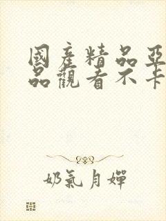 国产精品亚洲精品观看不卡