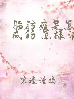 脂肪瘤是怎么形成的 怎样消除脂肪瘤'