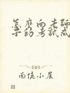 怎么向老师问孩子的考试成绩