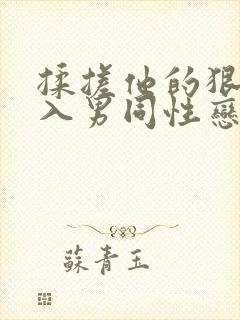 揉搓他的狠狠插入男同性恋