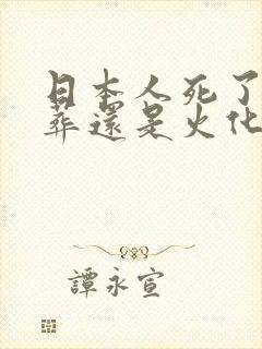 日本人死了是土葬还是火化