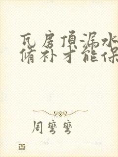 瓦房顶漏水怎么修补才能保证彻底不漏?